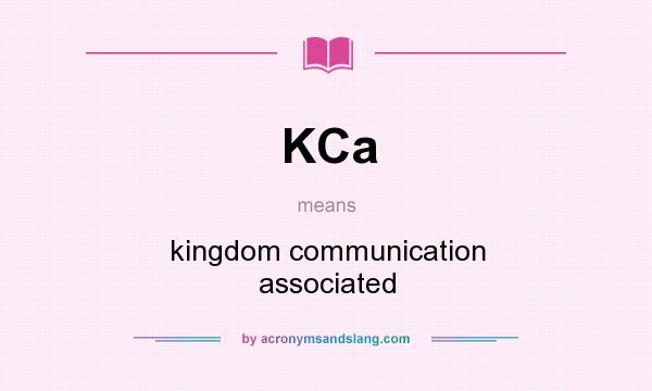What does KCa mean? It stands for kingdom communication associated