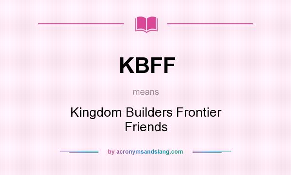 What does KBFF mean? It stands for Kingdom Builders Frontier Friends
