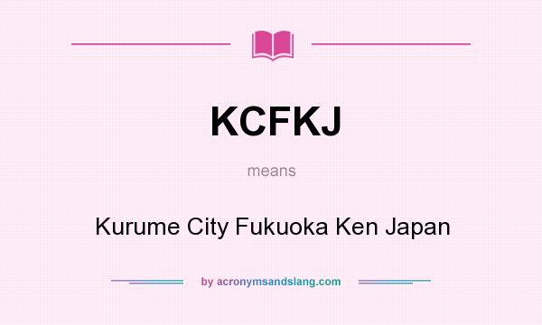 What does KCFKJ mean? It stands for Kurume City Fukuoka Ken Japan