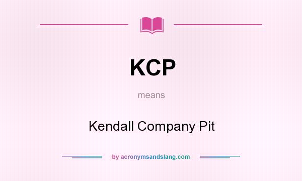 What does KCP mean? It stands for Kendall Company Pit