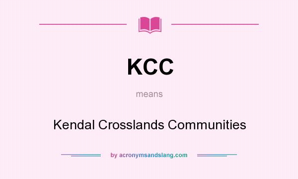 What does KCC mean? It stands for Kendal Crosslands Communities