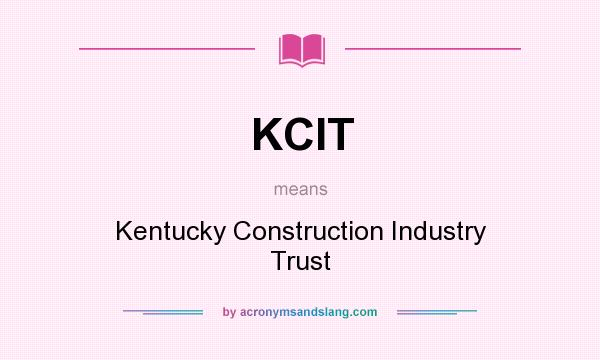 What does KCIT mean? It stands for Kentucky Construction Industry Trust