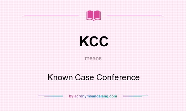 What does KCC mean? It stands for Known Case Conference