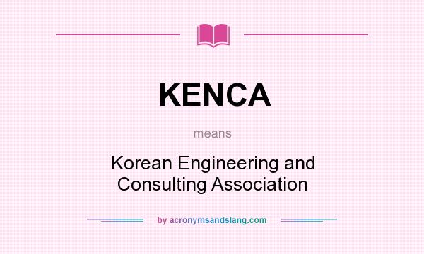 What does KENCA mean? It stands for Korean Engineering and Consulting Association