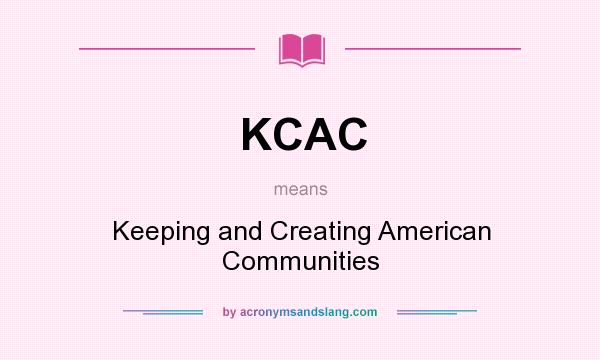 What does KCAC mean? It stands for Keeping and Creating American Communities