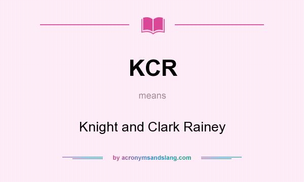 What does KCR mean? It stands for Knight and Clark Rainey