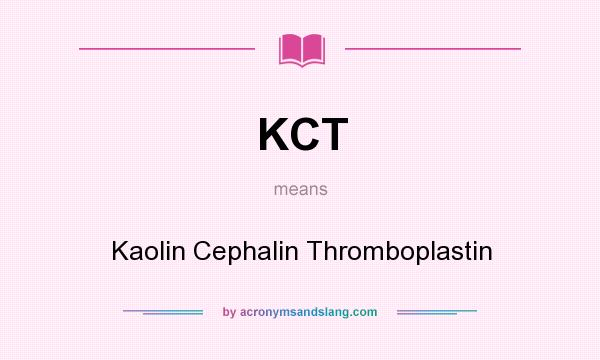 What does KCT mean? It stands for Kaolin Cephalin Thromboplastin