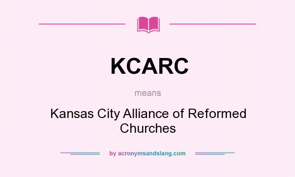 What does KCARC mean? It stands for Kansas City Alliance of Reformed Churches