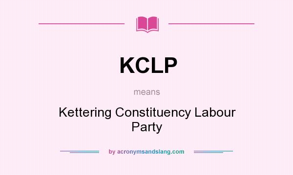 What does KCLP mean? It stands for Kettering Constituency Labour Party
