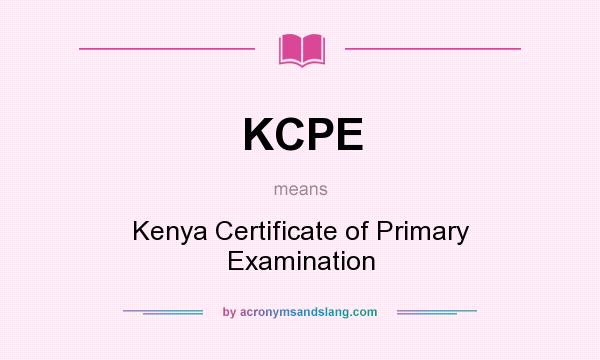 What does KCPE mean? It stands for Kenya Certificate of Primary Examination