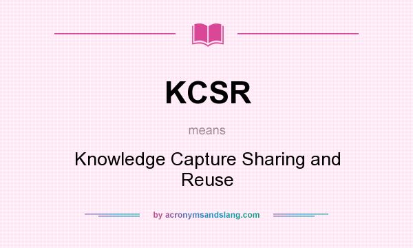 What does KCSR mean? It stands for Knowledge Capture Sharing and Reuse