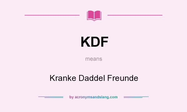 What does KDF mean? It stands for Kranke Daddel Freunde