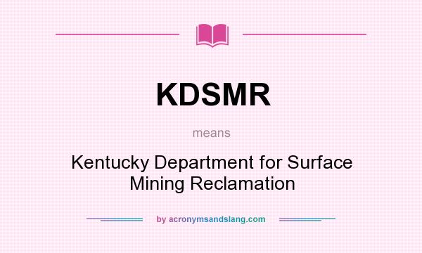 What does KDSMR mean? It stands for Kentucky Department for Surface Mining Reclamation