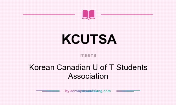 What does KCUTSA mean? It stands for Korean Canadian U of T Students Association