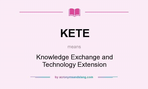 What does KETE mean? It stands for Knowledge Exchange and Technology Extension