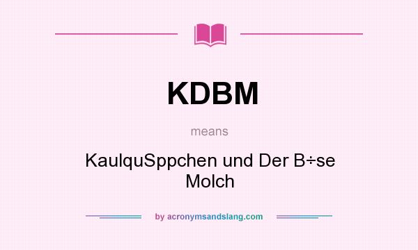 What does KDBM mean? It stands for KaulquSppchen und Der B÷se Molch
