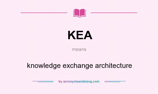 What does KEA mean? It stands for knowledge exchange architecture