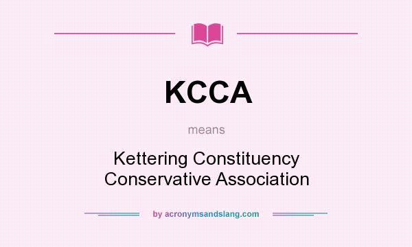 What does KCCA mean? It stands for Kettering Constituency Conservative Association