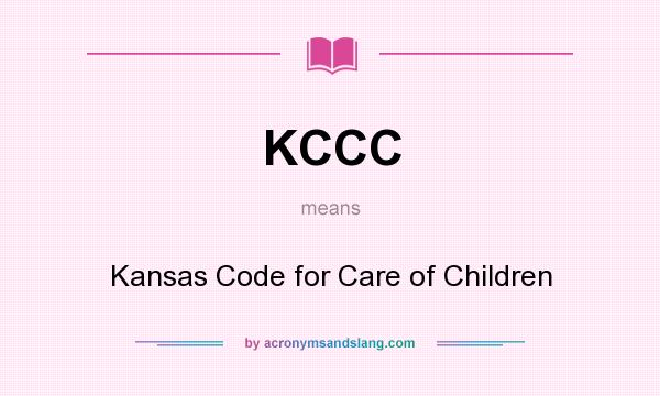 What does KCCC mean? It stands for Kansas Code for Care of Children