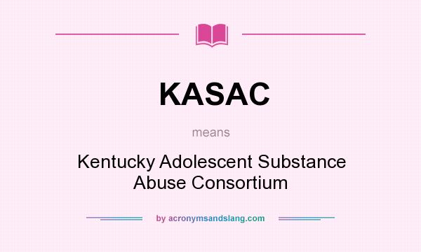 What does KASAC mean? It stands for Kentucky Adolescent Substance Abuse Consortium