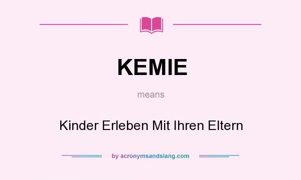 What does KEMIE mean? It stands for Kinder Erleben Mit Ihren Eltern