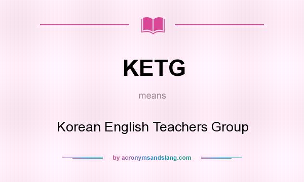 What does KETG mean? It stands for Korean English Teachers Group