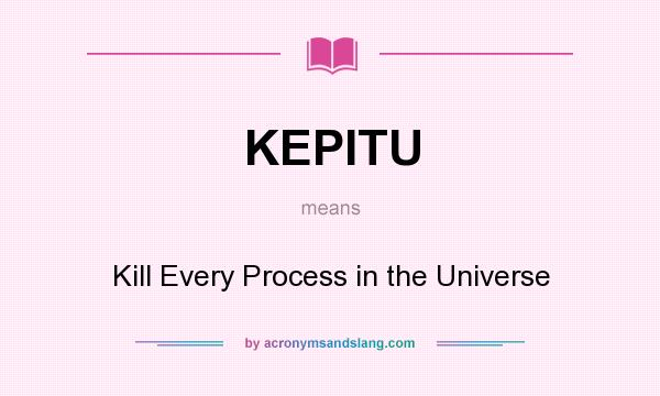 What does KEPITU mean? It stands for Kill Every Process in the Universe