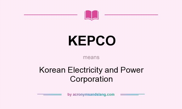 What does KEPCO mean? It stands for Korean Electricity and Power Corporation