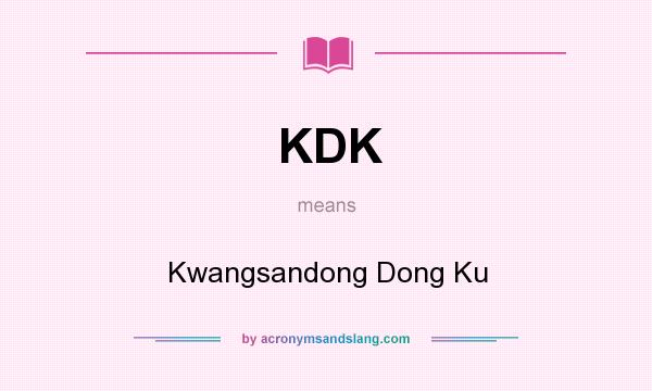 What does KDK mean? It stands for Kwangsandong Dong Ku