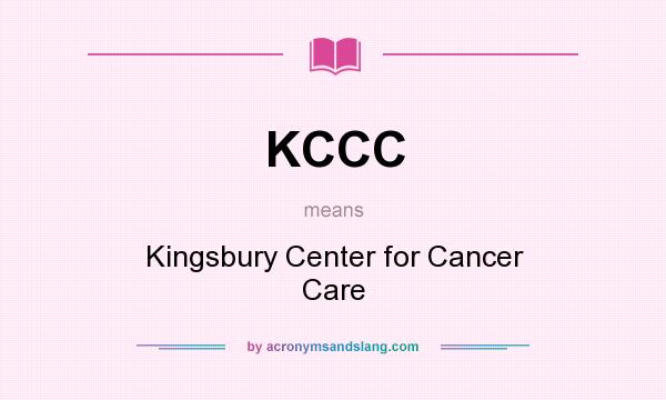 What does KCCC mean? It stands for Kingsbury Center for Cancer Care