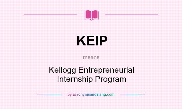 What does KEIP mean? It stands for Kellogg Entrepreneurial Internship Program