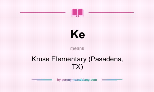 What does Ke mean? It stands for Kruse Elementary (Pasadena, TX)