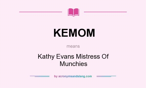 What does KEMOM mean? It stands for Kathy Evans Mistress Of Munchies