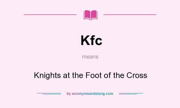 What does Kfc mean? It stands for Knights at the Foot of the Cross