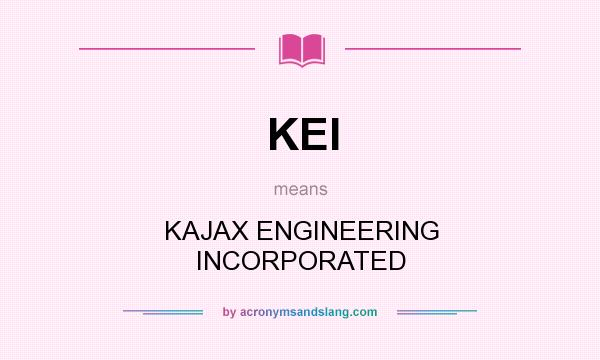 What does KEI mean? It stands for KAJAX ENGINEERING INCORPORATED