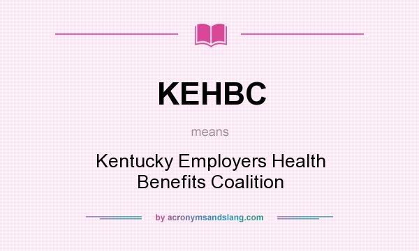 What does KEHBC mean? It stands for Kentucky Employers Health Benefits Coalition
