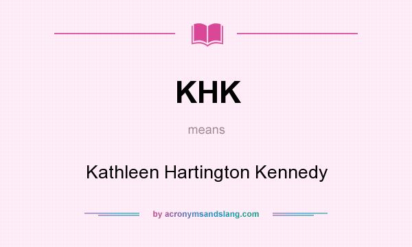 What does KHK mean? It stands for Kathleen Hartington Kennedy