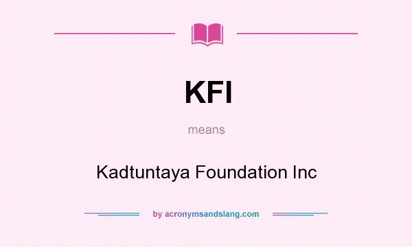 What does KFI mean? It stands for Kadtuntaya Foundation Inc