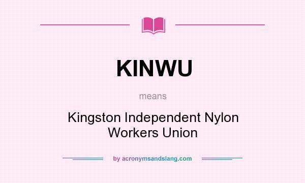 What does KINWU mean? It stands for Kingston Independent Nylon Workers Union