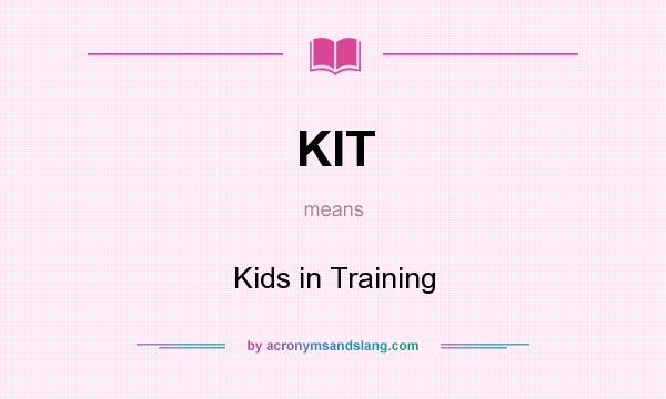 What does KIT mean? It stands for Kids in Training