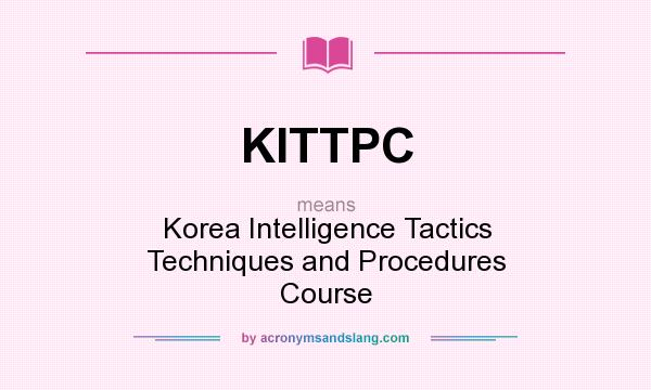 What does KITTPC mean? It stands for Korea Intelligence Tactics Techniques and Procedures Course