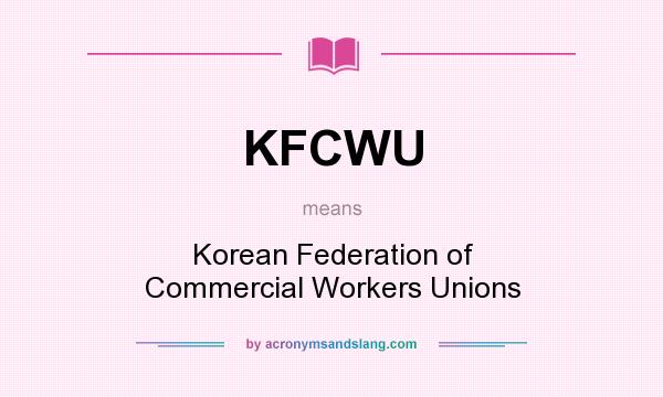 What does KFCWU mean? It stands for Korean Federation of Commercial Workers Unions
