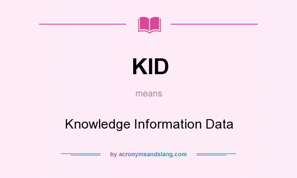 What does KID mean? It stands for Knowledge Information Data