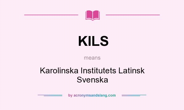 What does KILS mean? It stands for Karolinska Institutets Latinsk Svenska