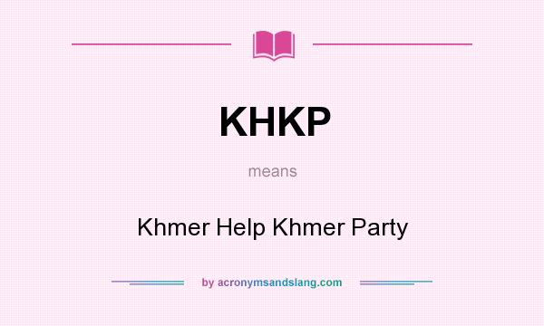 What does KHKP mean? It stands for Khmer Help Khmer Party