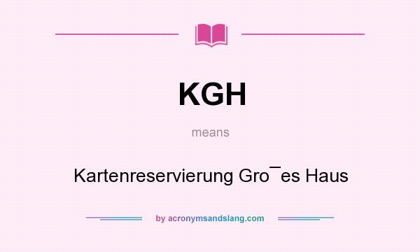 What does KGH mean? It stands for Kartenreservierung Gro¯es Haus