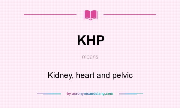 What does KHP mean? It stands for Kidney, heart and pelvic