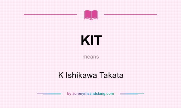 What does KIT mean? It stands for K Ishikawa Takata