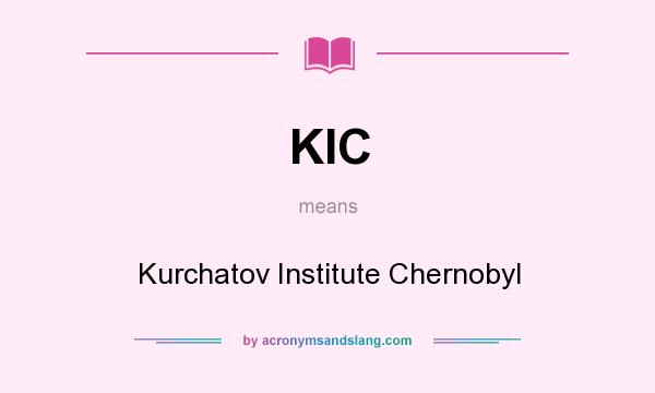 What does KIC mean? It stands for Kurchatov Institute Chernobyl
