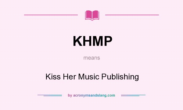 What does KHMP mean? It stands for Kiss Her Music Publishing